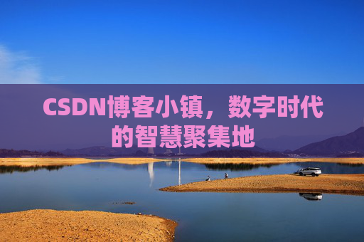 CSDN博客小镇，数字时代的智慧聚集地
